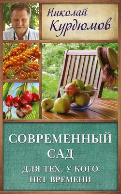 Современный сад для тех, у кого нет времени - Николай Курдюмов