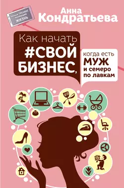 Как начать свой бизнес, когда есть муж и семеро по лавкам - Анна Кондратьева