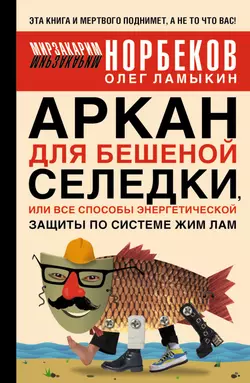 Аркан для бешеной селедки, или Все способы энергетической защиты по системе Жим Лам - Мирзакарим Норбеков