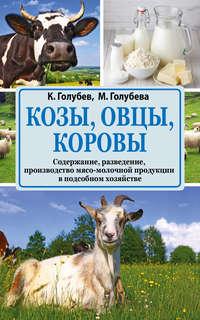Козы, овцы, коровы. Содержание, разведение, производство мясо-молочной продукции в подсобном хозяйстве - Константин Голубев