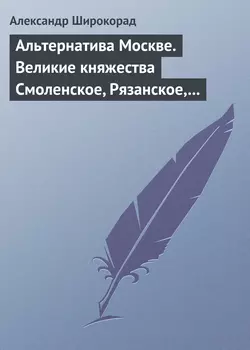 Альтернатива Москве. Великие княжества Смоленское, Рязанское, Тверское - Александр Широкорад