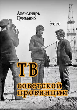 ТВ советской провинции. Эссе - Александръ Дунаенко