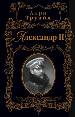 Александр II - Анри Труайя