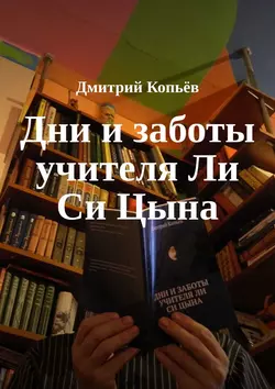 Дни и заботы учителя Ли Си Цына - Дмитрий Копьёв