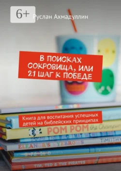 В поисках сокровища, или 21 шаг к победе. Книга для воспитания успешных детей на библейских принципах - Руслан Ахмадуллин