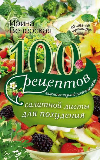 100 рецептов салатной диеты для похудения. Вкусно, полезно, душевно, целебно, audiobook Ирины Вечерской. ISDN18403114