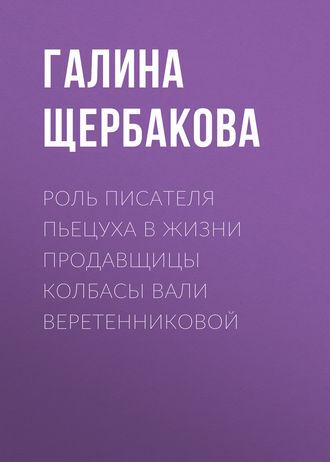 Роль писателя Пьецуха в жизни продавщицы колбасы Вали Веретенниковой, аудиокнига Галины Щербаковой. ISDN184159