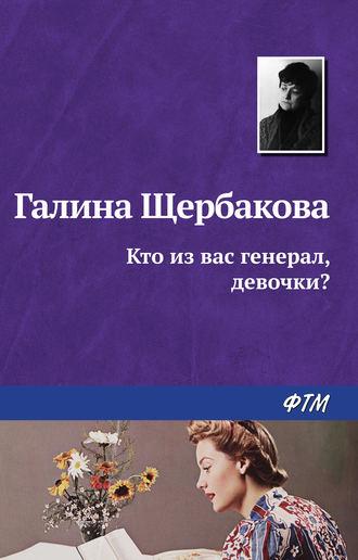 Кто из вас генерал, девочки?, audiobook Галины Щербаковой. ISDN184167