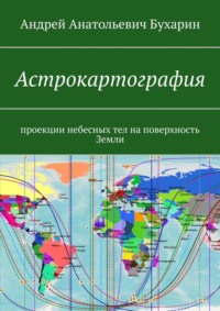 Астрокартография. Проекции небесных тел на поверхность Земли - Андрей Бухарин