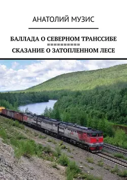 Баллада о Северном Транссибе. Сказание о затопленном лесе - Анатолий Музис