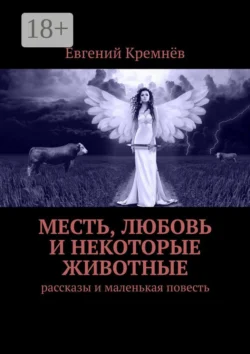 Месть, любовь и некоторые животные. Рассказы и маленькая повесть - Евгений Кремнёв