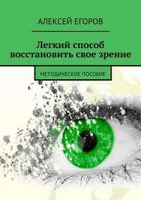 Легкий способ восстановить свое зрение, audiobook Алексея Егорова. ISDN18534402