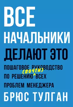 Все начальники делают это. Пошаговое руководство по решению (почти) всех проблем менеджера, audiobook Брюса Тулгана. ISDN18535370