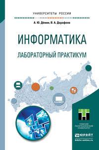 Информатика. Лабораторный практикум. Учебное пособие для прикладного бакалавриата - Антон Демин