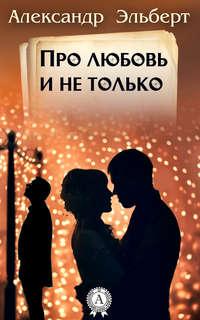 Про любовь и не только…, książka audio Александра Эльберта. ISDN18576467
