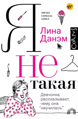 Я не такая. Девчонка рассказывает, чему она «научилась» - Лина Данэм