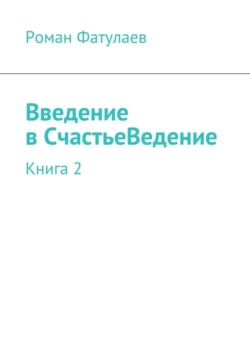 Введение в СчастьеВедение. Книга 2 - Роман Фатулаев