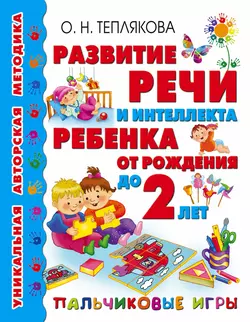 Развитие речи и интеллекта ребенка от рождения до 2 лет. Пальчиковые игры - Ольга Теплякова