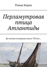Перламутровая птица Атлантиды. До потопа оставалось всего 750 лет…, audiobook Романа Борина. ISDN18798566