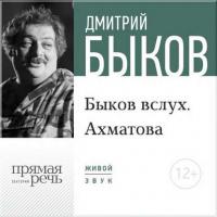 Лекция «Быков вслух. Ахматова» - Дмитрий Быков