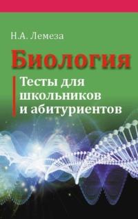 Биология. Тесты для школьников и абитуриентов, audiobook Н. А. Лемезы. ISDN18925953