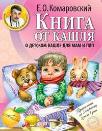 Книга от кашля. О детском кашле для мам и пап, audiobook Евгения Комаровского. ISDN18935382
