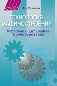 Технология машиностроения. Курсовое и дипломное проектирование, audiobook В. С. Мурысёвой. ISDN18953734