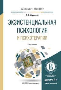 Экзистенциальная психология и психотерапия 2-е изд., испр. и доп. Учебное пособие для бакалавриата и магистратуры - Владимир Шумский