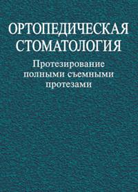 Ортопедическая стоматология. Протезирование полными съемными протезами - Коллектив авторов