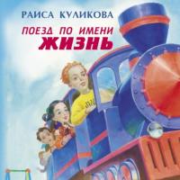 Поезд по имени Жизнь, książka audio Раисы Куликовой. ISDN19024178