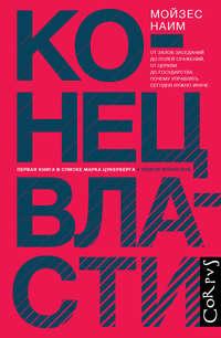 Конец власти. От залов заседаний до полей сражений, от церкви до государства. Почему управлять сегодня нужно иначе - Мойзес Наим