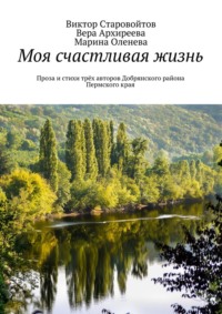 Моя счастливая жизнь. Проза и стихи трёх авторов Добрянского района Пермского края, audiobook Виктора Андреевича Старовойтова. ISDN19052690