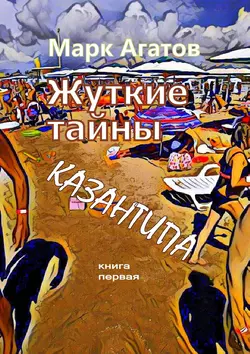 Жуткие тайны Казантипа. Книга первая - Марк Агатов