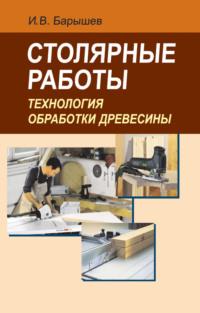 Столярные работы. Технология обработки древесины, audiobook И. В. Барышева. ISDN19058099