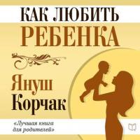 Как любить ребенка, audiobook Януша Корчака. ISDN19063203