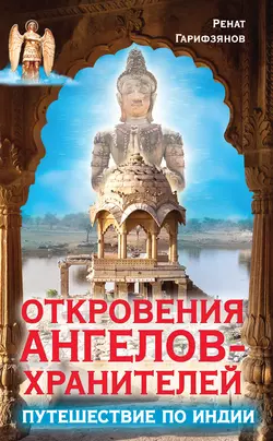 Откровения Ангелов-Хранителей. Путешествие по Индии - Ренат Гарифзянов