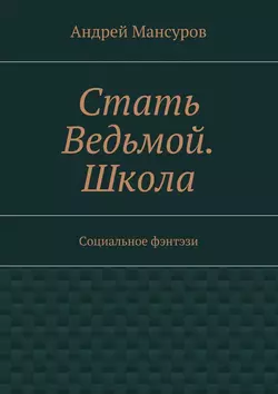 Стать Ведьмой. Школа. Социальное фэнтэзи - Андрей Мансуров