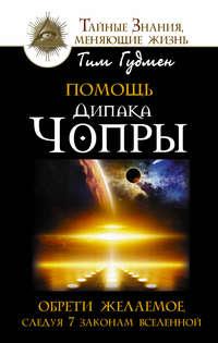 Помощь Дипака Чопры. Обрети желаемое, следуя 7 законам Вселенной - Тим Гудмен