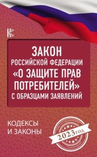 Закон Российской Федерации «О защите прав потребителей» с комментариями к закону и образцами заявлений на 2023 год -  Нормативные правовые акты