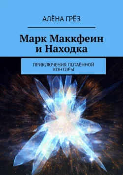 Марк Маккфеин и Находка. Приключения Потаённой Конторы - Алёна Грёз