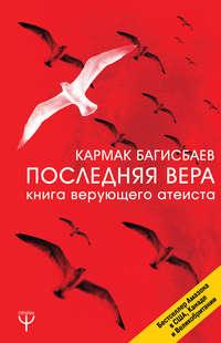 Последняя Вера. Книга верующего атеиста, аудиокнига Кармака Багисбаева. ISDN19273280
