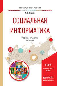 Социальная информатика 2-е изд., пер. и доп. Учебник и практикум для академического бакалавриата - Андрей Чугунов