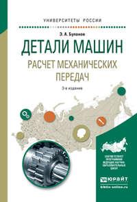 Детали машин. Расчет механических передач 3-е изд., испр. и доп. Учебное пособие для академического бакалавриата - Эдуард Буланов