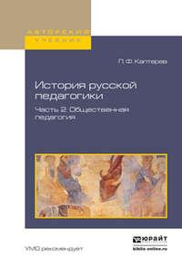 История русской педагогики в 2 ч. Часть 2. Общественная педагогия. Учебное пособие для вузов - Петр Каптерев