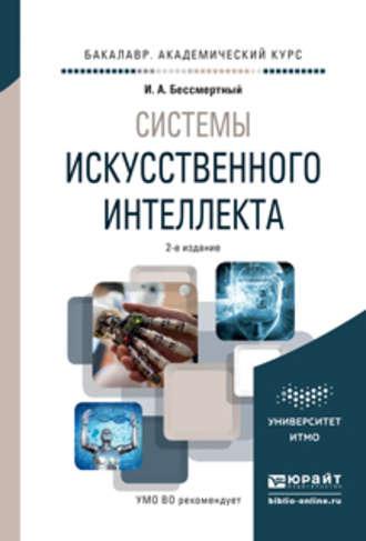 Системы искусственного интеллекта 2-е изд., испр. и доп. Учебное пособие для академического бакалавриата - Игорь Бессмертный