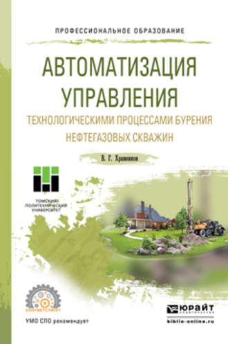 Автоматизация управления технологическими процессами бурения нефтегазовых скважин. Учебное пособие для СПО - Владимир Храменков