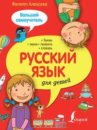 Русский язык для детей. Большой самоучитель - Филипп Алексеев