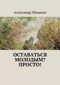 Оставаться молодым? Просто! - Александр Мишкин