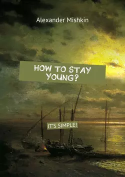 How to stay young? It's simple! - Alexander Mishkin