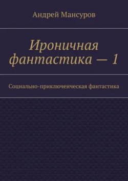 Ироничная фантастика – 1. Социально-приключенческая фантастика - Андрей Мансуров